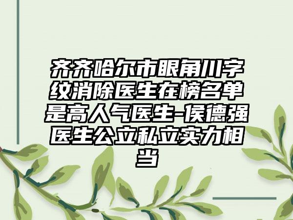 齐齐哈尔市眼角川字纹消除医生在榜名单是高人气医生-侯德强医生公立私立实力相当