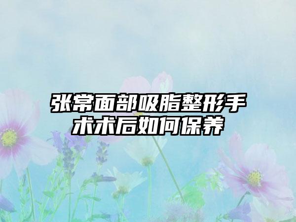 张常面部吸脂整形手术术后如何保养