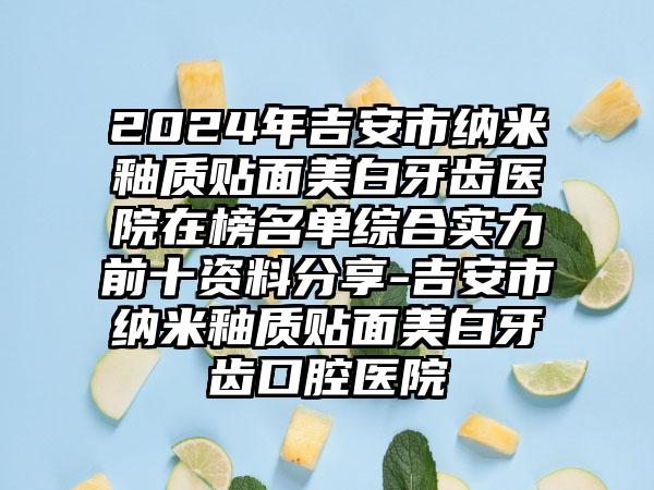 2024年吉安市纳米釉质贴面美白牙齿医院在榜名单综合实力前十资料分享-吉安市纳米釉质贴面美白牙齿口腔医院