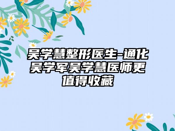 吴学慧整形医生-通化吴学军吴学慧医师更值得收藏