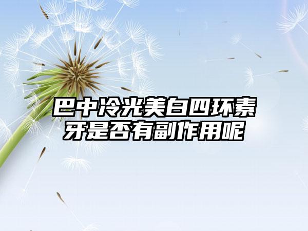 巴中冷光美白四环素牙是否有副作用呢