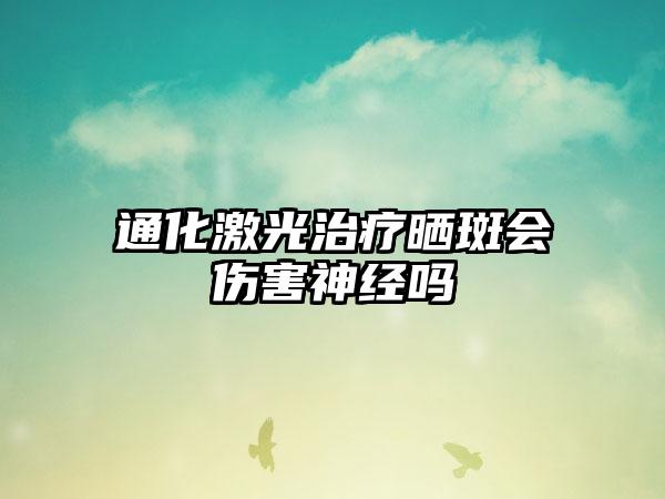 通化激光治疗晒斑会伤害神经吗