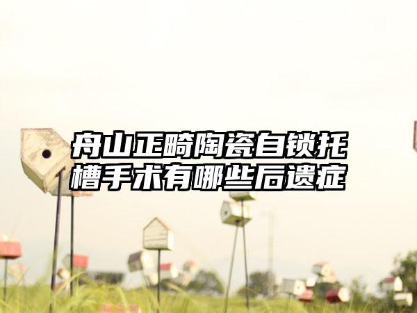 舟山正畸陶瓷自锁托槽手术有哪些后遗症