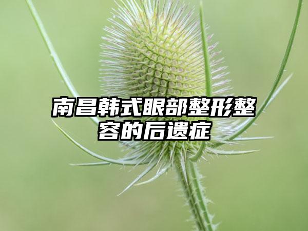 南昌韩式眼部整形整容的后遗症