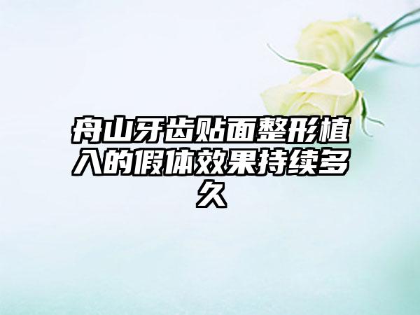 舟山牙齿贴面整形植入的假体效果持续多久