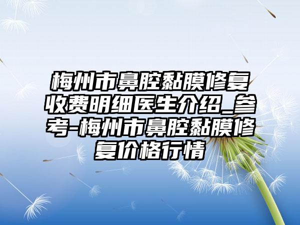 梅州市鼻腔黏膜修复收费明细医生介绍_参考-梅州市鼻腔黏膜修复价格行情