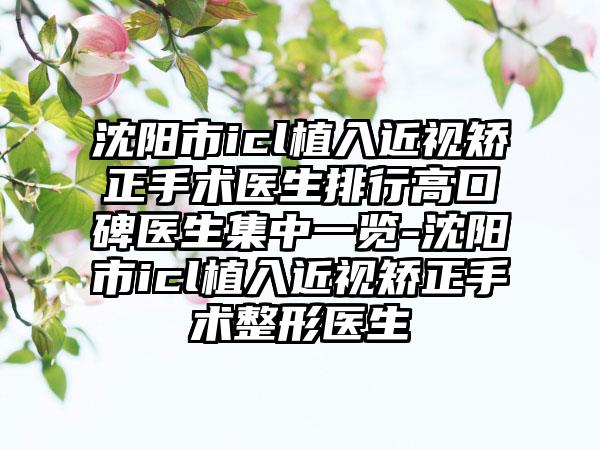 沈阳市icl植入近视矫正手术医生排行高口碑医生集中一览-沈阳市icl植入近视矫正手术整形医生