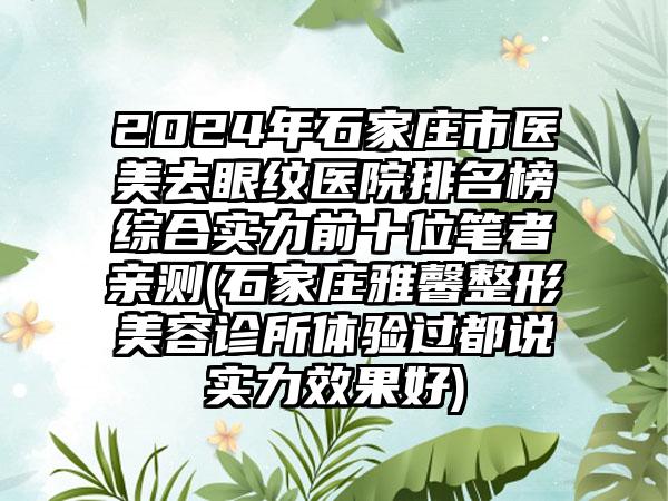 2024年石家庄市医美去眼纹医院排名榜综合实力前十位笔者亲测(石家庄雅馨整形美容诊所体验过都说实力效果好)