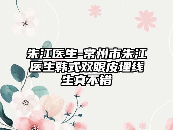 朱江医生-常州市朱江医生韩式双眼皮埋线生真不错