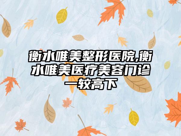 衡水唯美整形医院,衡水唯美医疗美容门诊一较高下