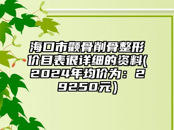 海口市颧骨削骨整形价目表很详细的资料(2024年均价为：29250元）