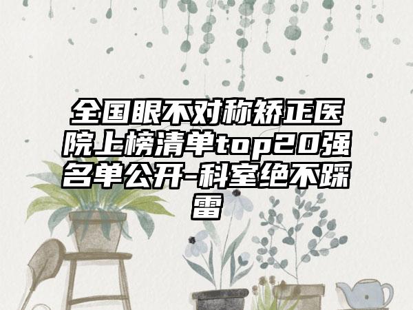 全国眼不对称矫正医院上榜清单top20强名单公开-科室绝不踩雷