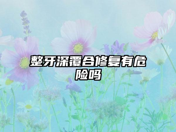 整牙深覆合修复有危险吗