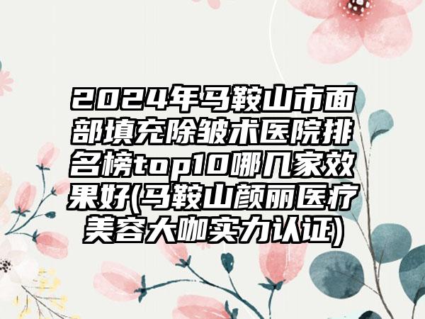 2024年马鞍山市面部填充除皱术医院排名榜top10哪几家效果好(马鞍山颜丽医疗美容大咖实力认证)