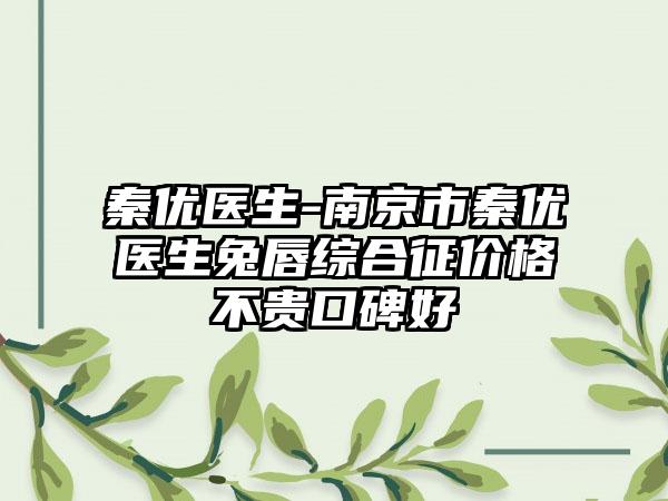 秦优医生-南京市秦优医生兔唇综合征价格不贵口碑好