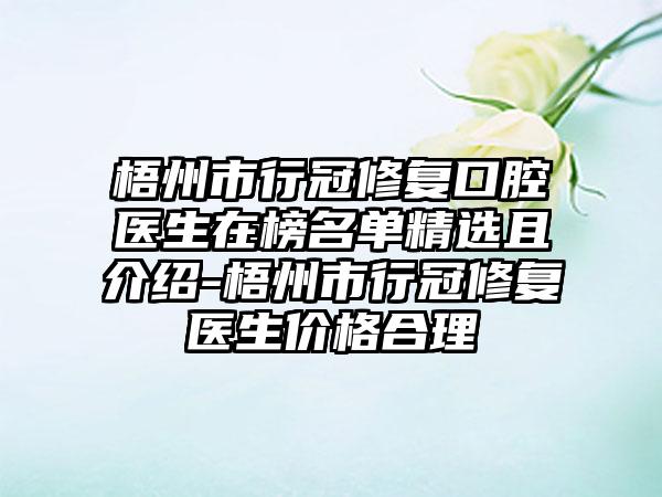 梧州市行冠修复口腔医生在榜名单精选且介绍-梧州市行冠修复医生价格合理