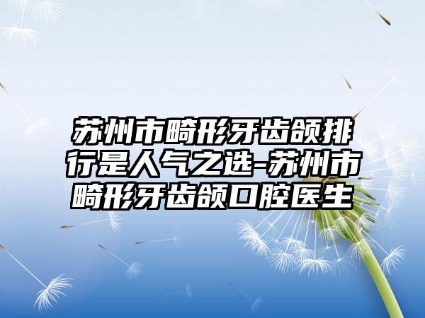 苏州市畸形牙齿颌排行是人气之选-苏州市畸形牙齿颌口腔医生