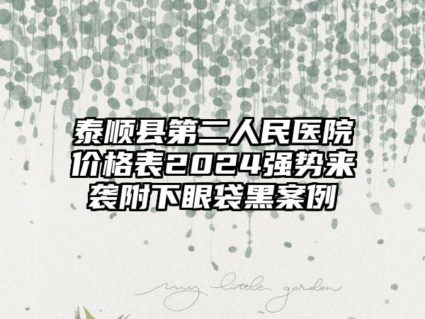 泰顺县第二人民医院价格表2024强势来袭附下眼袋黑案例