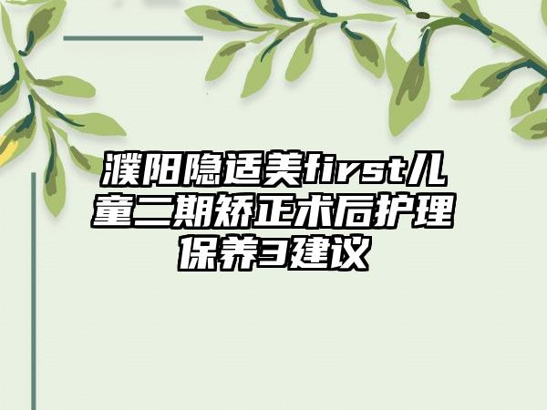 濮阳隐适美first儿童二期矫正术后护理保养3建议