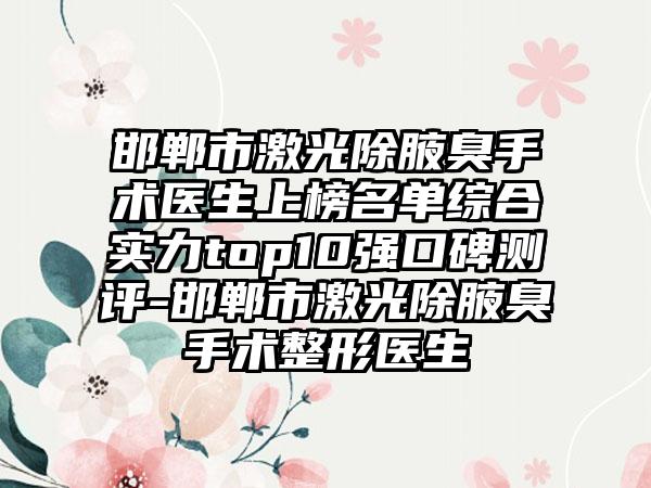 邯郸市激光除腋臭手术医生上榜名单综合实力top10强口碑测评-邯郸市激光除腋臭手术整形医生