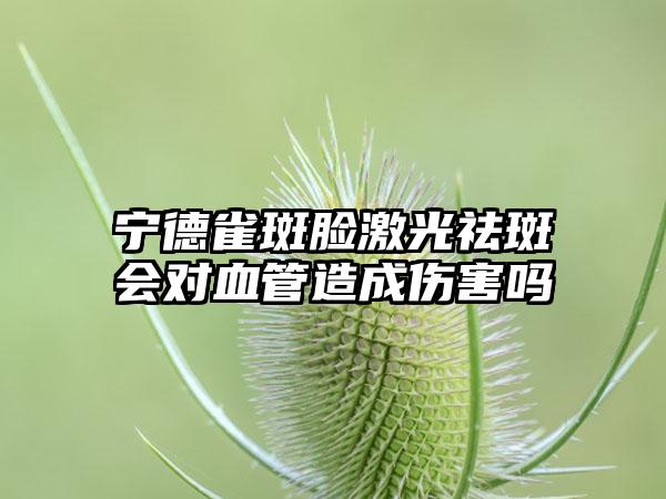 宁德雀斑脸激光祛斑会对血管造成伤害吗