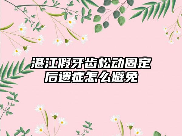 湛江假牙齿松动固定后遗症怎么避免