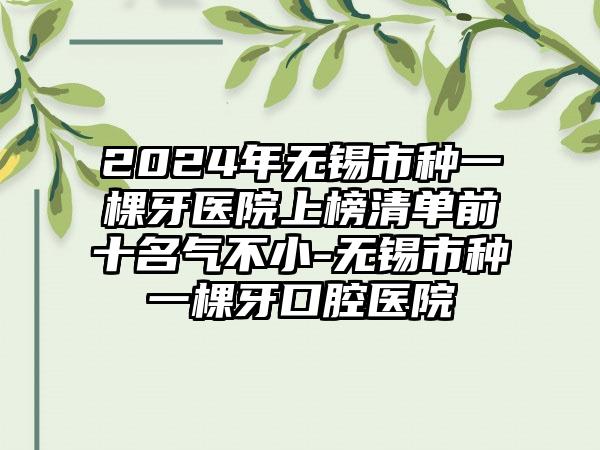 2024年无锡市种一棵牙医院上榜清单前十名气不小-无锡市种一棵牙口腔医院