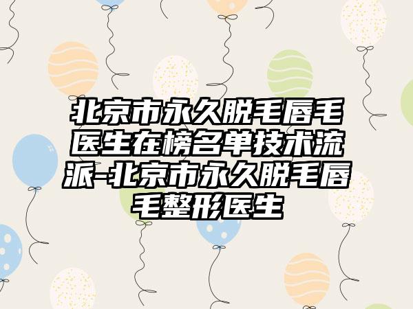 北京市永久脱毛唇毛医生在榜名单技术流派-北京市永久脱毛唇毛整形医生