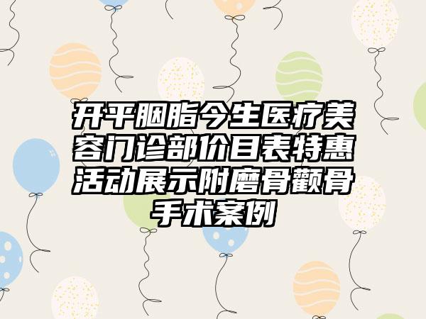 开平胭脂今生医疗美容门诊部价目表特惠活动展示附磨骨颧骨手术案例