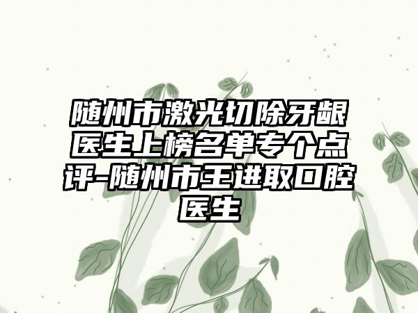 随州市激光切除牙龈医生上榜名单专个点评-随州市王进取口腔医生