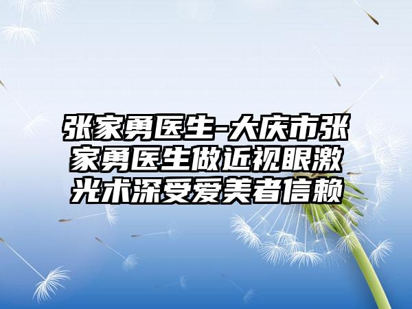 张家勇医生-大庆市张家勇医生做近视眼激光术深受爱美者信赖