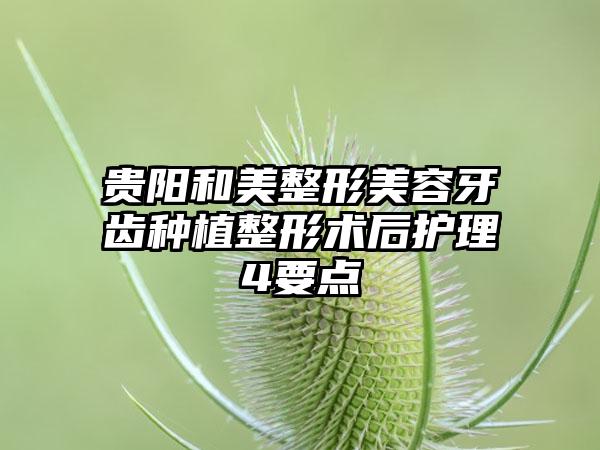 贵阳和美整形美容牙齿种植整形术后护理4要点