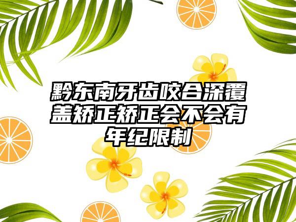 黔东南牙齿咬合深覆盖矫正矫正会不会有年纪限制