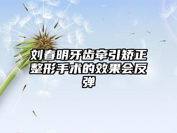 刘春明牙齿牵引矫正整形手术的效果会反弹