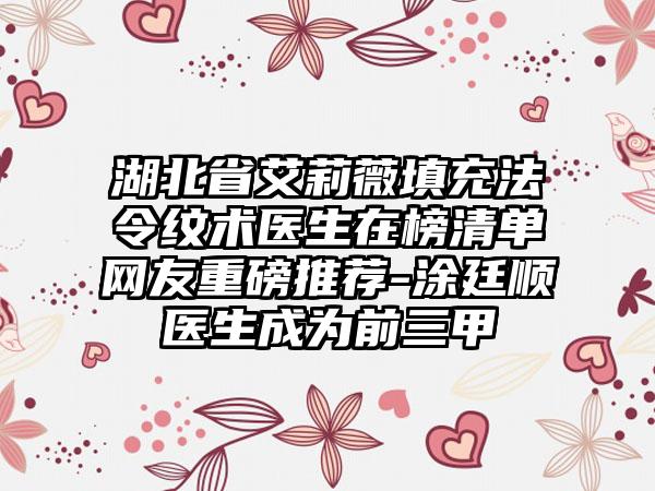 湖北省艾莉薇填充法令纹术医生在榜清单网友重磅推荐-涂廷顺医生成为前三甲