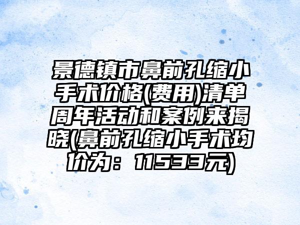 景德镇市鼻前孔缩小手术价格(费用)清单周年活动和案例来揭晓(鼻前孔缩小手术均价为：11533元)