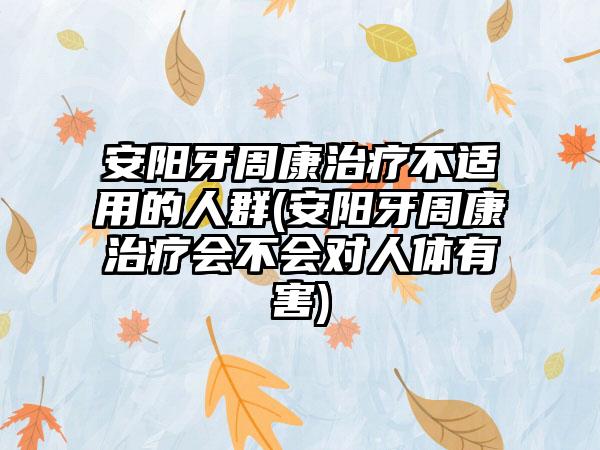 安阳牙周康治疗不适用的人群(安阳牙周康治疗会不会对人体有害)