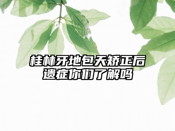 桂林牙地包天矫正后遗症你们了解吗