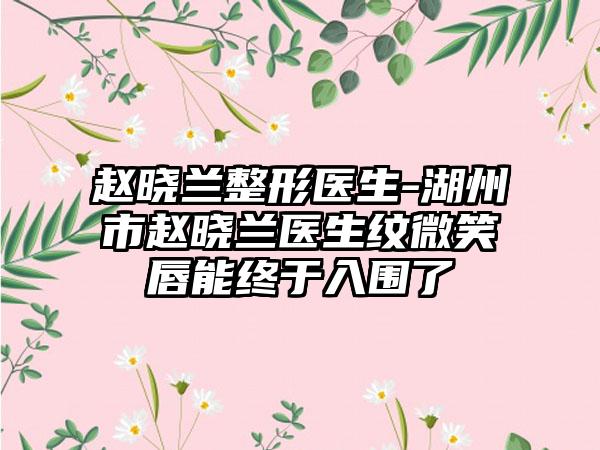 赵晓兰整形医生-湖州市赵晓兰医生纹微笑唇能终于入围了