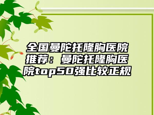 全国曼陀托隆胸医院推荐：曼陀托隆胸医院top50强比较正规