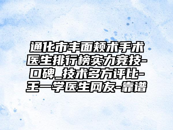 通化市丰面颊术手术医生排行榜实力竞技-口碑_技术多方评比-王一学医生网友-靠谱