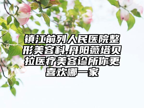 镇江前列人民医院整形美容科,丹阳薇塔贝拉医疗美容诊所你更喜欢哪一家