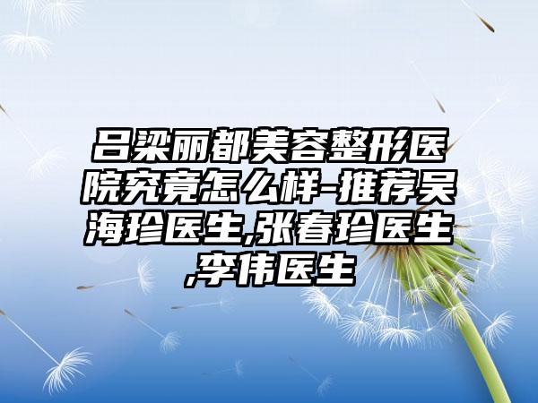 吕梁丽都美容整形医院究竟怎么样-推荐吴海珍医生,张春珍医生,李伟医生