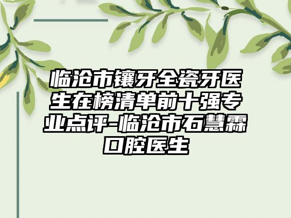 临沧市镶牙全瓷牙医生在榜清单前十强专业点评-临沧市石慧霖口腔医生