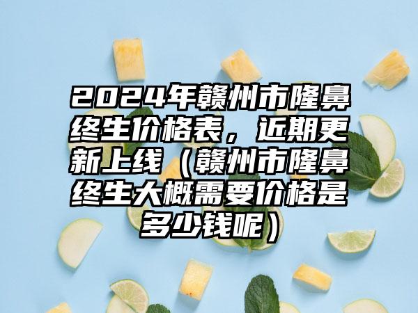 2024年赣州市隆鼻终生价格表，近期更新上线（赣州市隆鼻终生大概需要价格是多少钱呢）