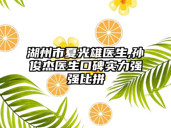 湖州市夏光雄医生,孙俊杰医生口碑实力强强比拼