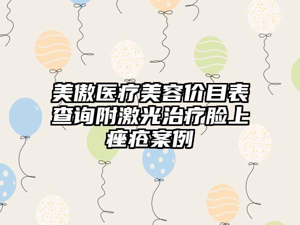 美傲医疗美容价目表查询附激光治疗脸上痤疮案例