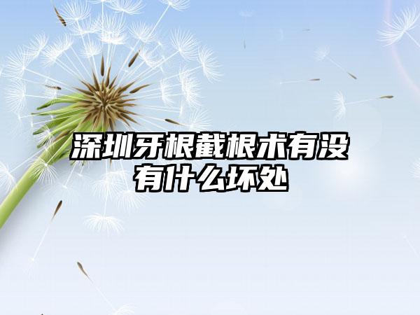 深圳牙根截根术有没有什么坏处