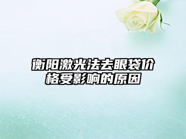 衡阳激光法去眼袋价格受影响的原因