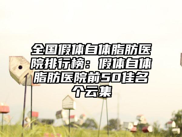 全国假体自体脂肪医院排行榜：假体自体脂肪医院前50佳名个云集